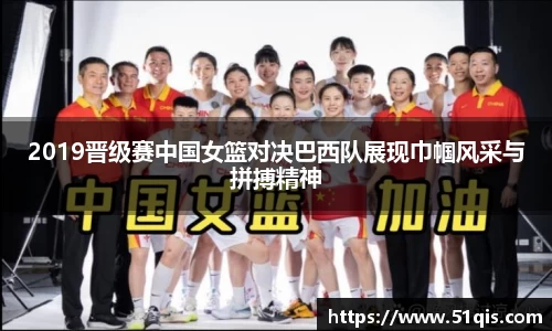 2019晋级赛中国女篮对决巴西队展现巾帼风采与拼搏精神