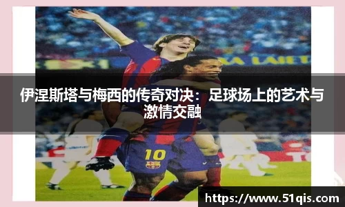 伊涅斯塔与梅西的传奇对决：足球场上的艺术与激情交融