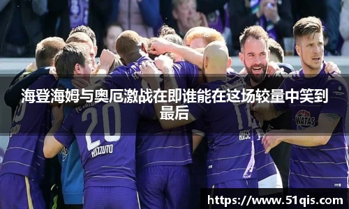 海登海姆与奥厄激战在即谁能在这场较量中笑到最后