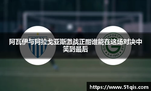 阿瓦伊与阿拉戈亚斯激战正酣谁能在这场对决中笑到最后