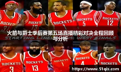 火箭与爵士季后赛第五场直播精彩对决全程回顾与分析